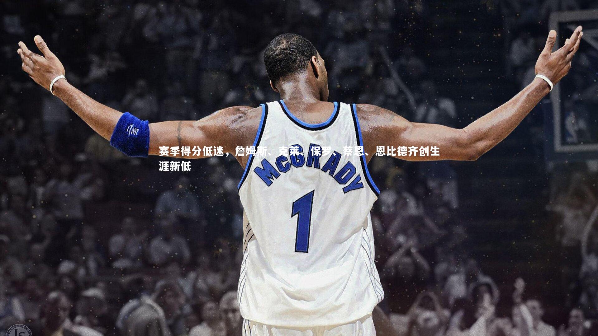 九游体育登录入口|赛季得分低迷，詹姆斯、克莱、保罗、蔡恩、恩比德齐创生涯新低