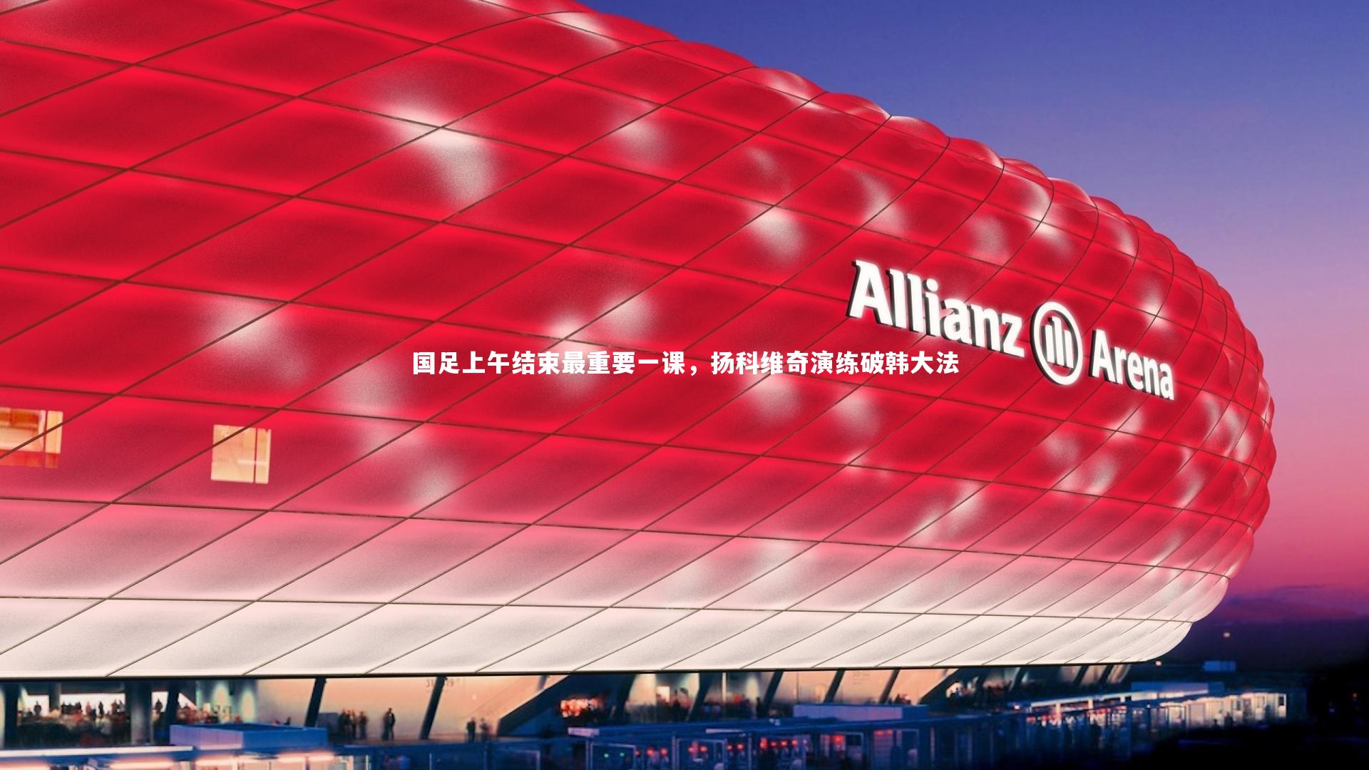 国足上午结束最重要一课，扬科维奇演练破韩大法