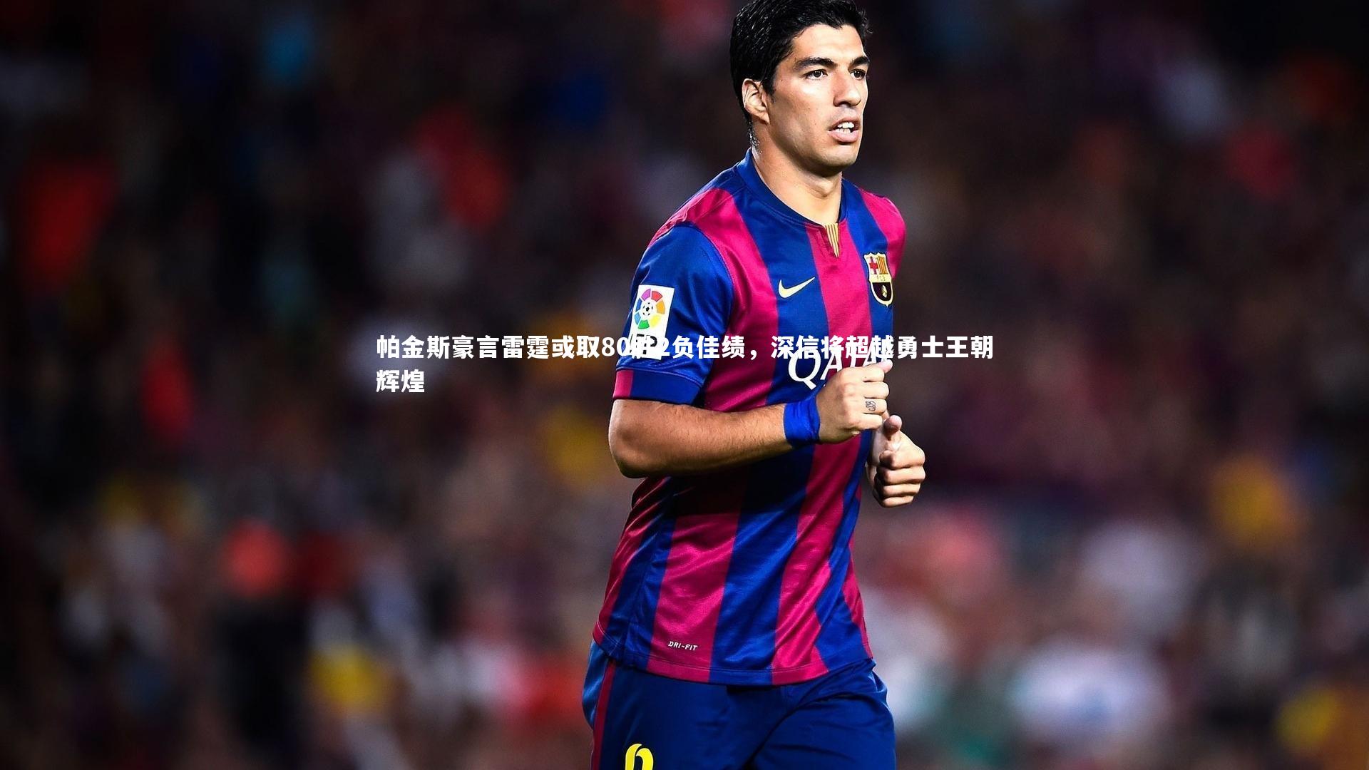 九游体育登录入口-帕金斯豪言雷霆或取80胜2负佳绩，深信将超越勇士王朝辉煌