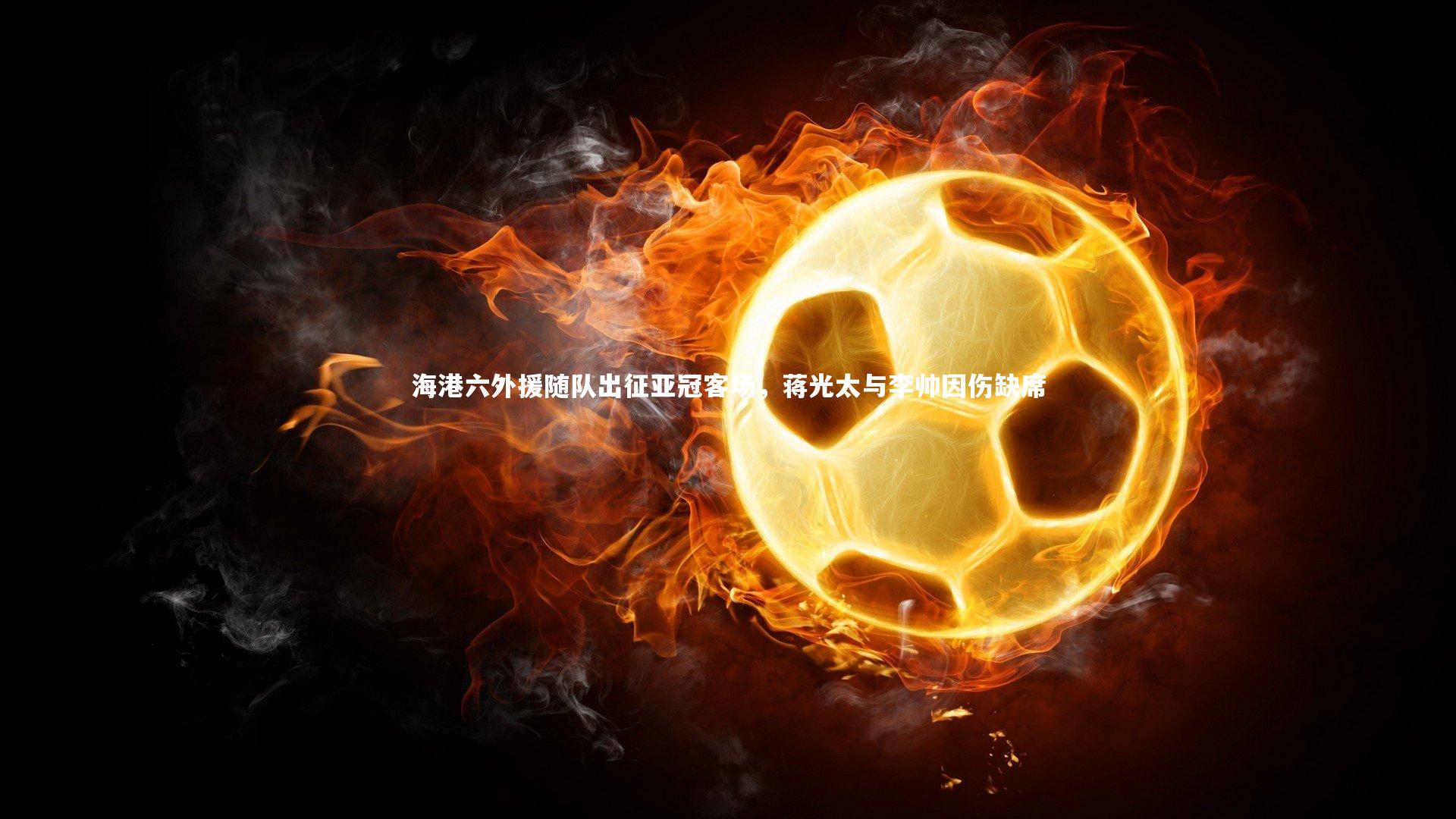 九游体育登录入口_海港六外援随队出征亚冠客场，蒋光太与李帅因伤缺席