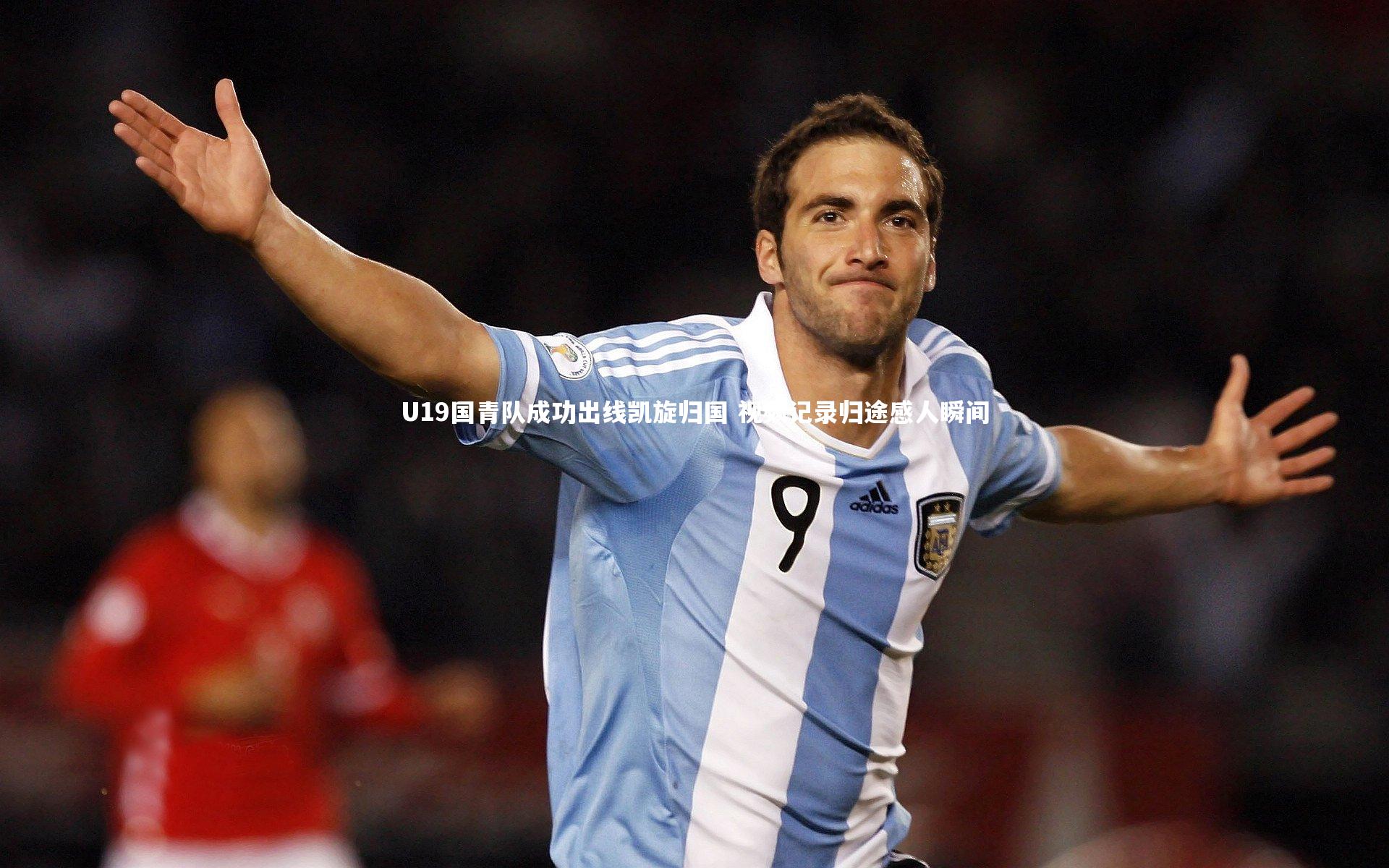 九游体育官方入口：U19国青队成功出线凯旋归国 视频记录归途感人瞬间