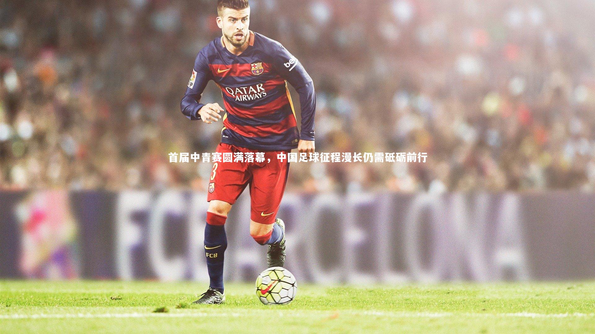 首届中青赛圆满落幕，中国足球征程漫长仍需砥砺前行