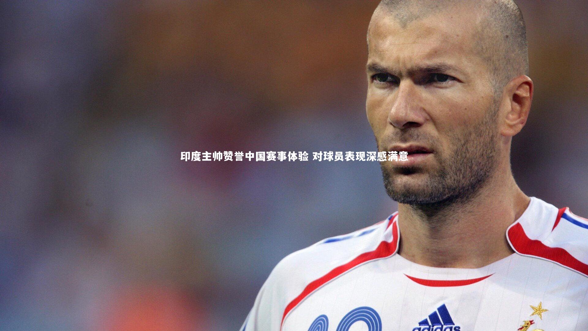 九游体育官方入口-印度主帅赞誉中国赛事体验 对球员表现深感满意