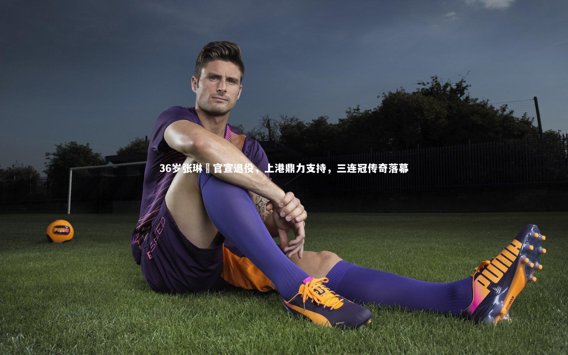 九游体育官网：36岁张琳芃官宣退役，上港鼎力支持，三连冠传奇落幕
