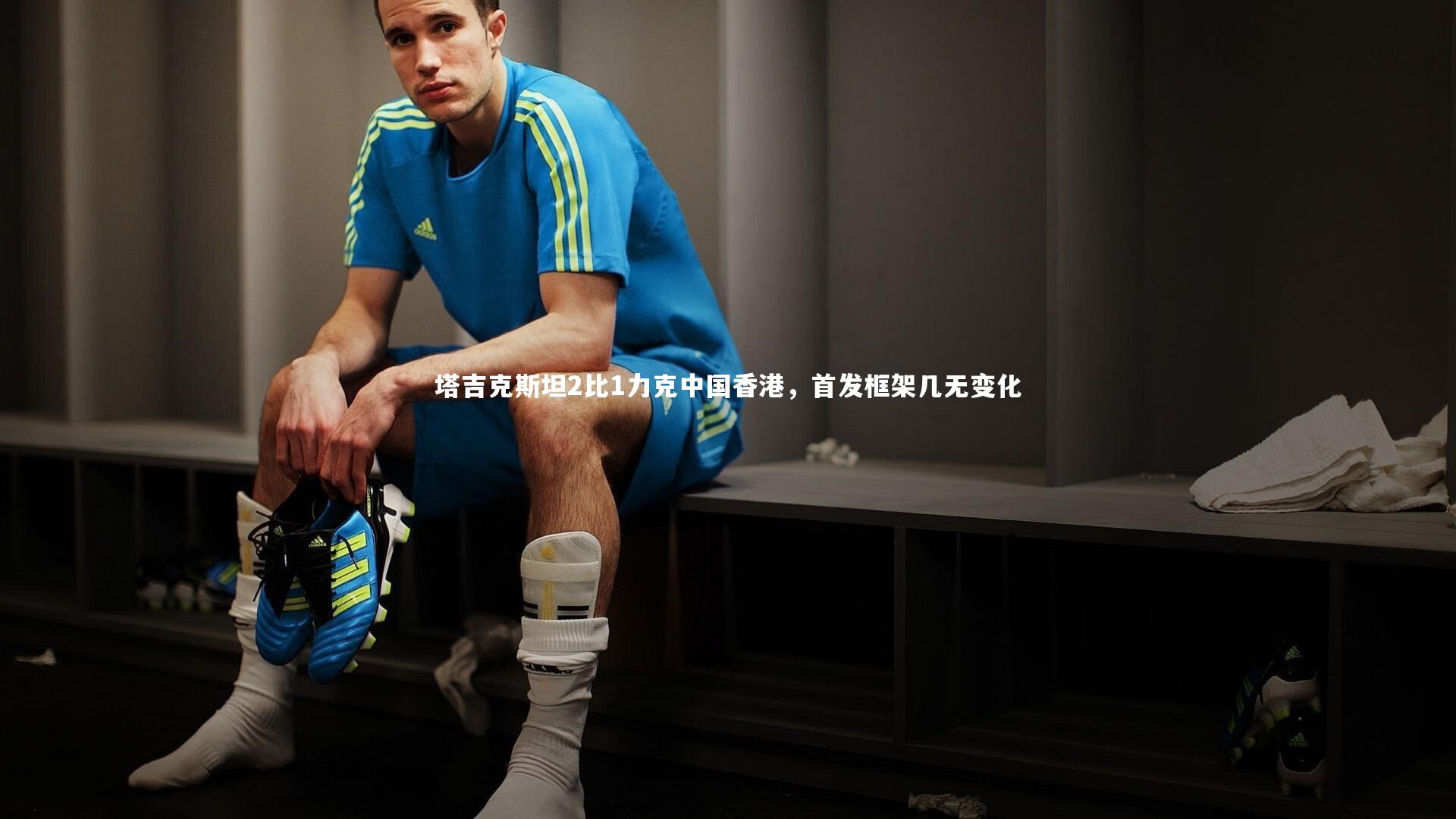 塔吉克斯坦2比1力克中国香港，首发框架几无变化