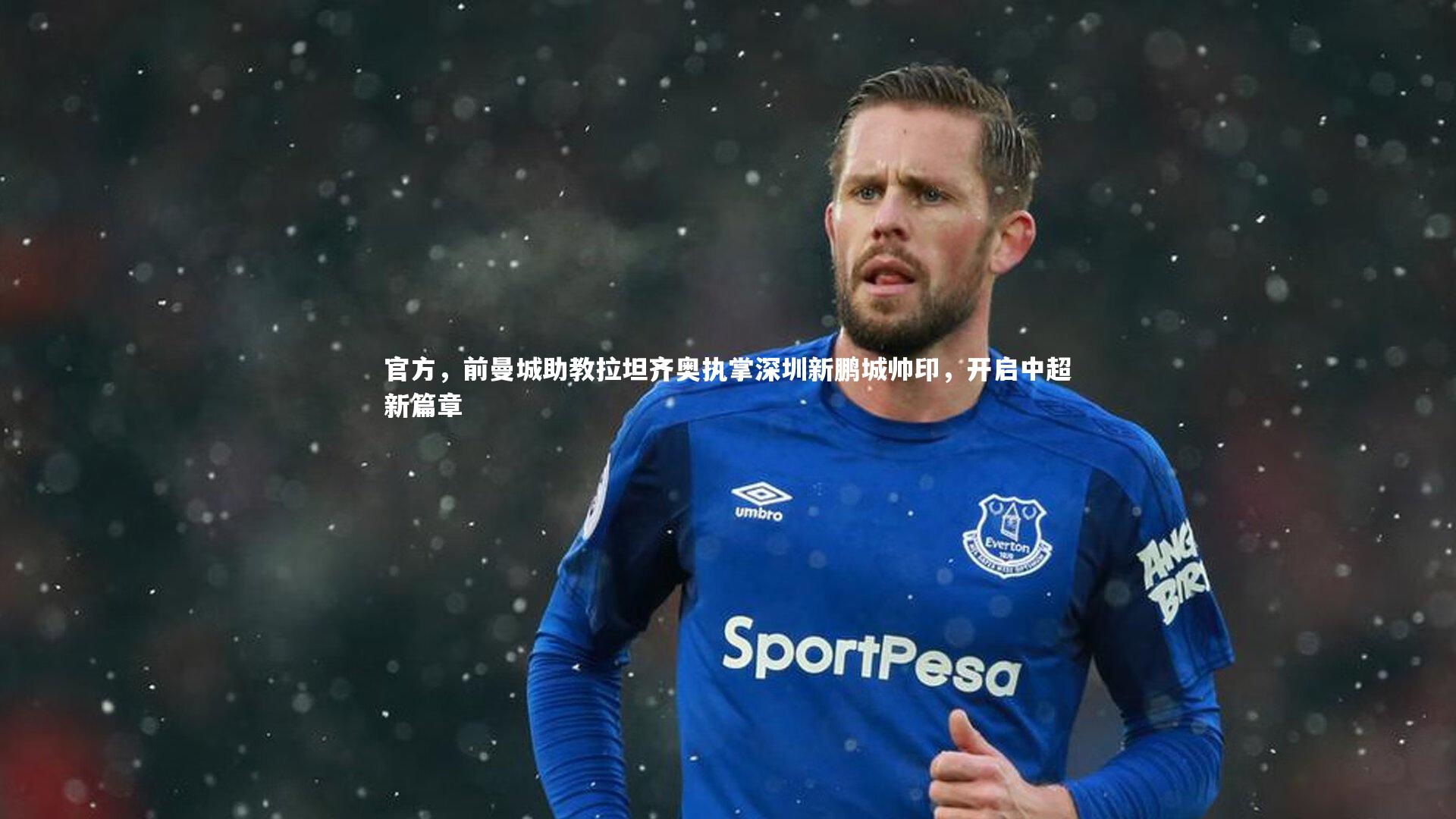 官方，前曼城助教拉坦齐奥执掌深圳新鹏城帅印，开启中超新篇章