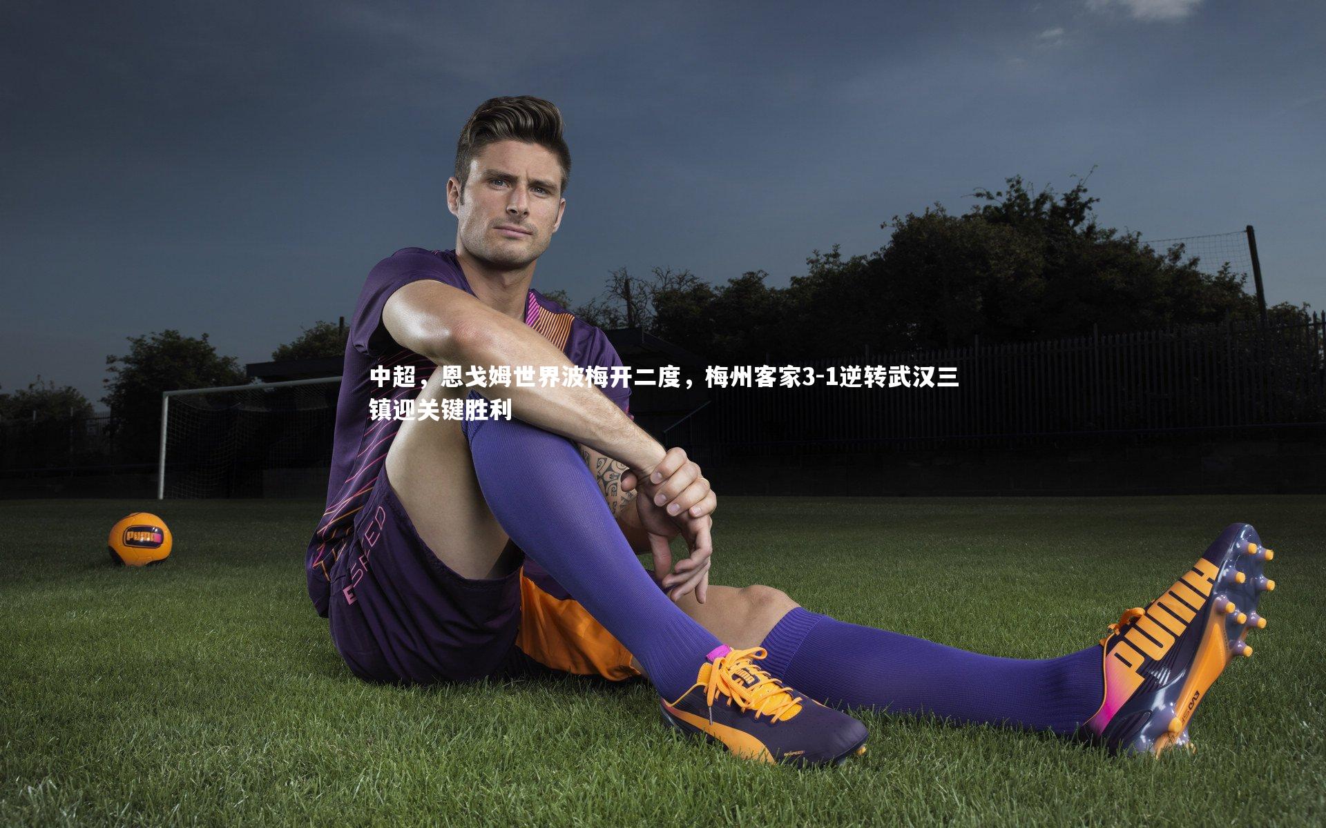 中超，恩戈姆世界波梅开二度，梅州客家3-1逆转武汉三镇迎关键胜利