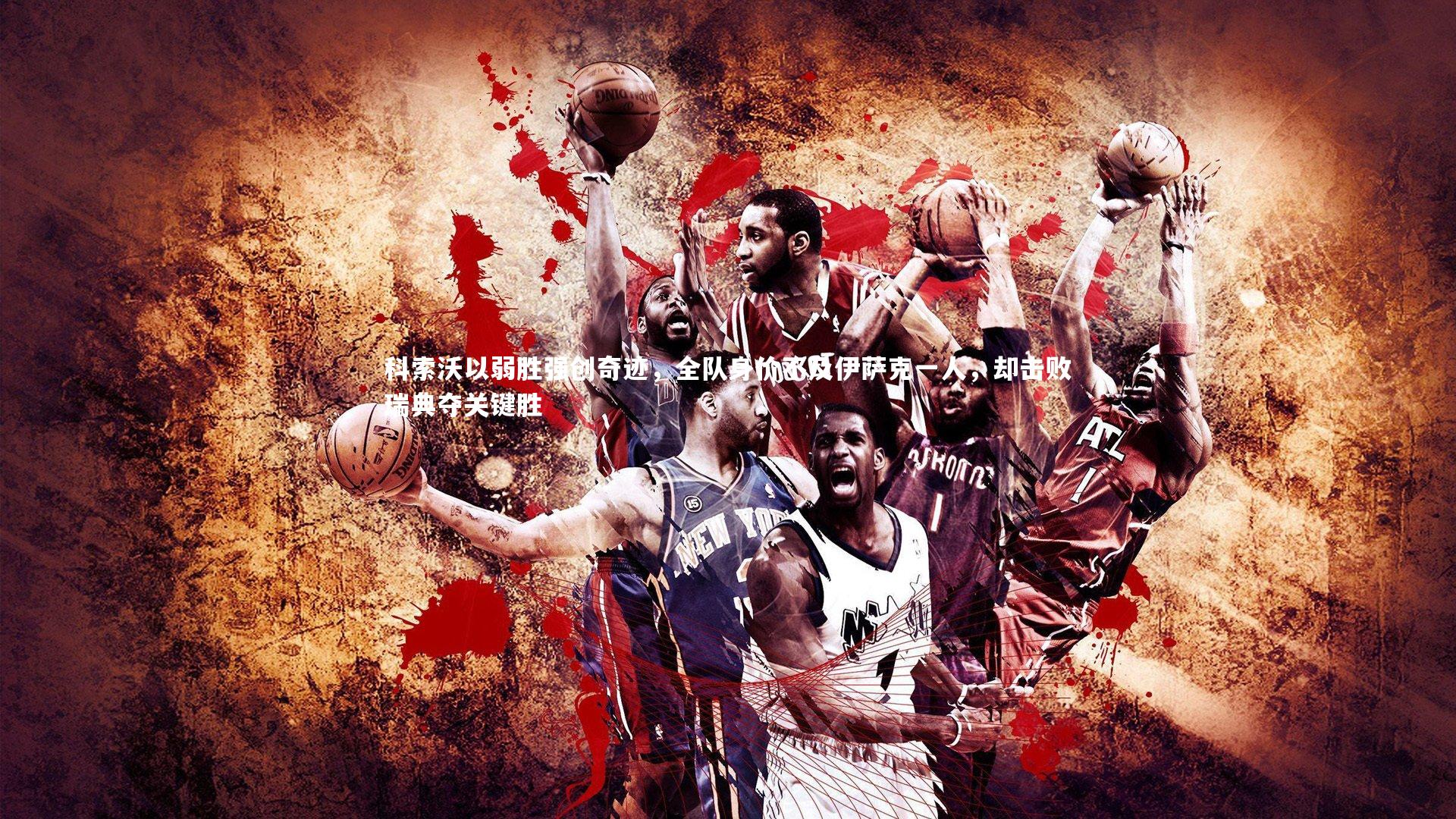 九游体育登录入口|科索沃以弱胜强创奇迹，全队身价不及伊萨克一人，却击败瑞典夺关键胜