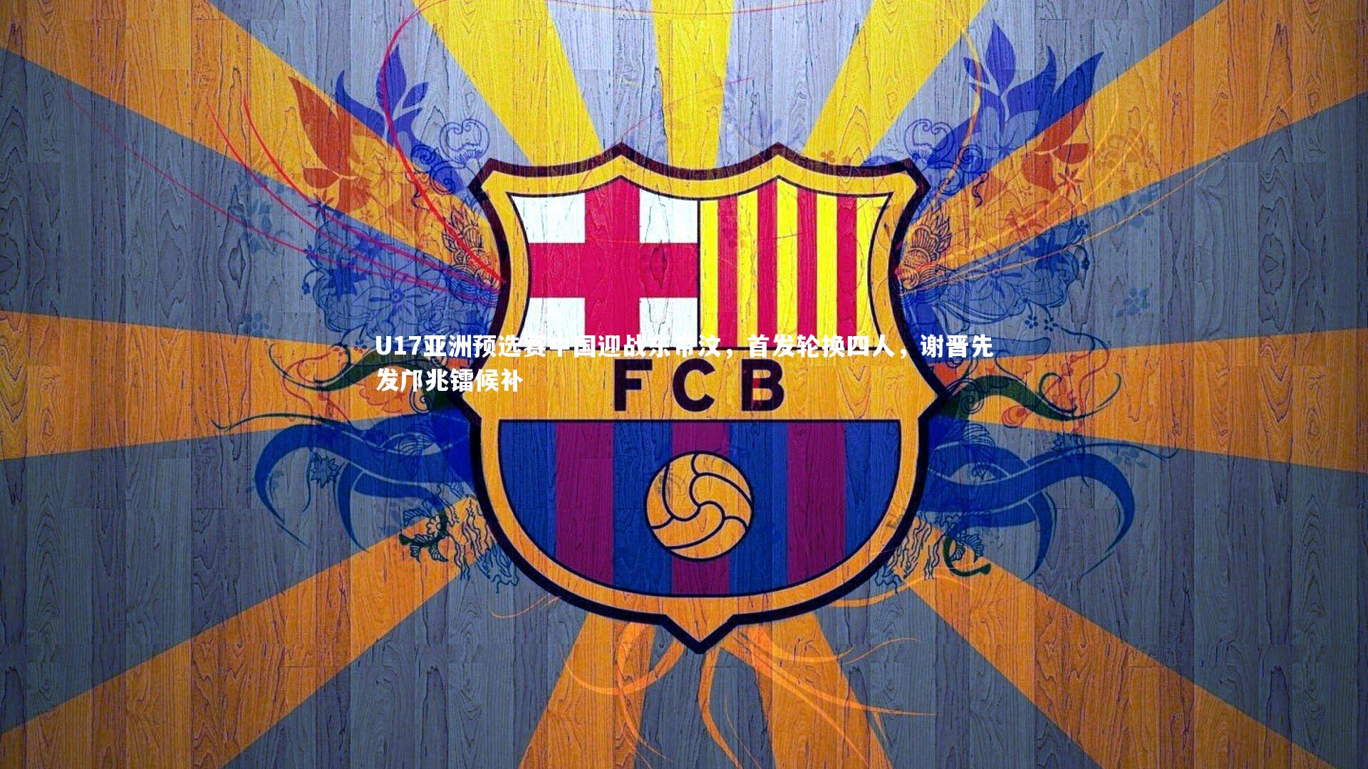 九游体育-U17亚洲预选赛中国迎战东帝汶，首发轮换四人，谢晋先发邝兆镭候补