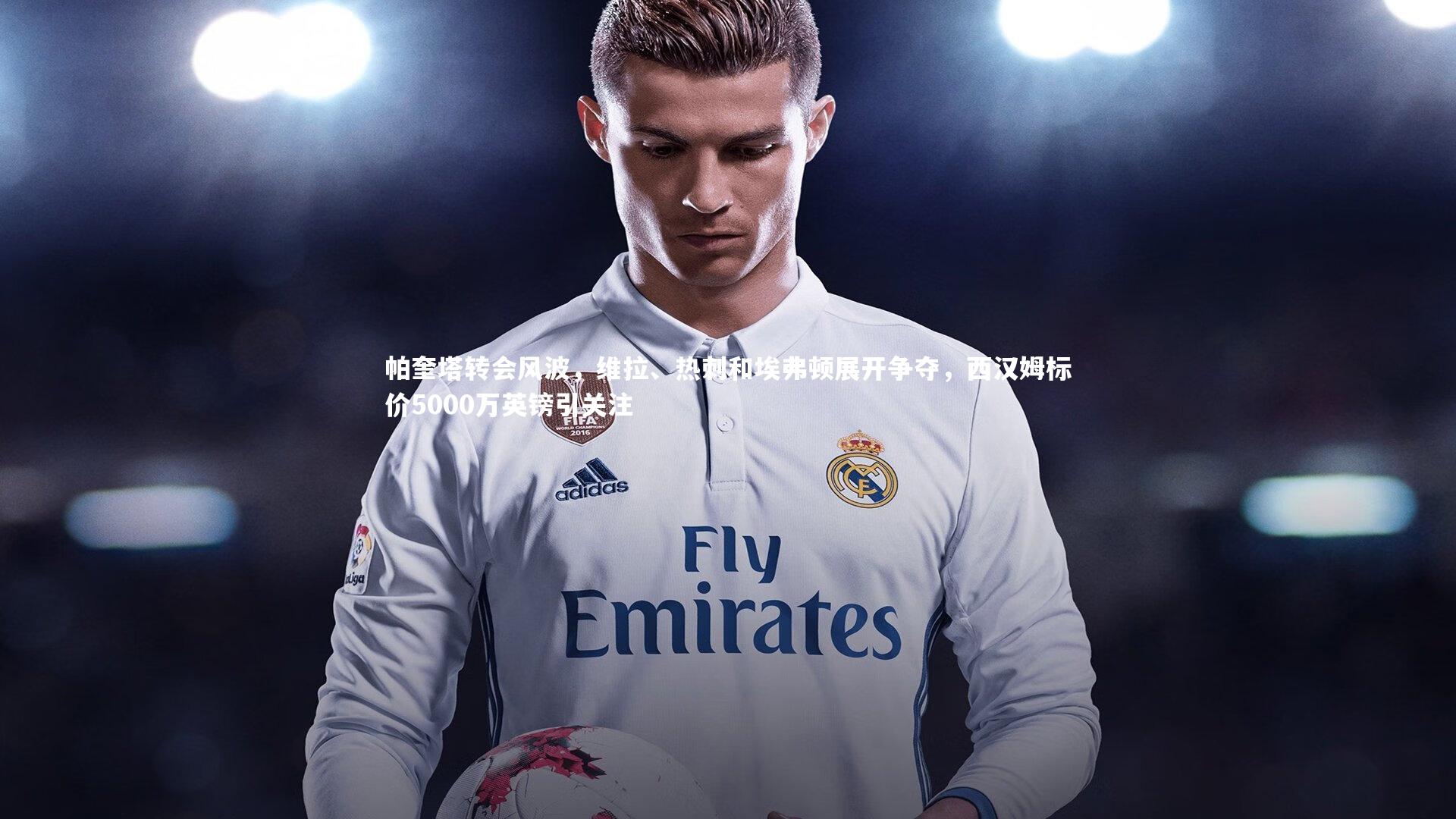 帕奎塔转会风波，维拉、热刺和埃弗顿展开争夺，西汉姆标价5000万英镑引关注