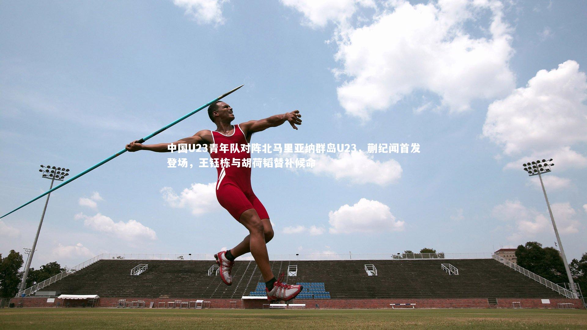 中国U23青年队对阵北马里亚纳群岛U23，蒯纪闻首发登场，王钰栋与胡荷韬替补候命