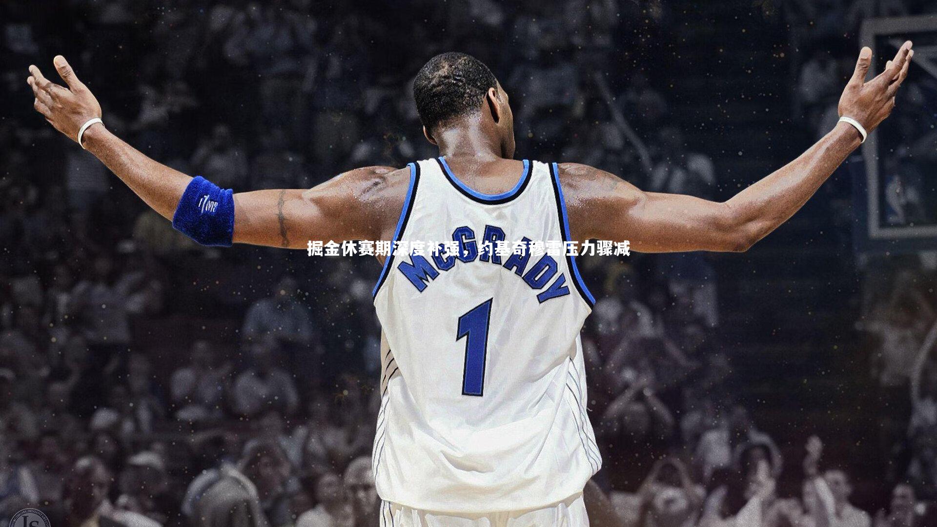 九游体育登录入口|掘金休赛期深度补强，约基奇穆雷压力骤减
