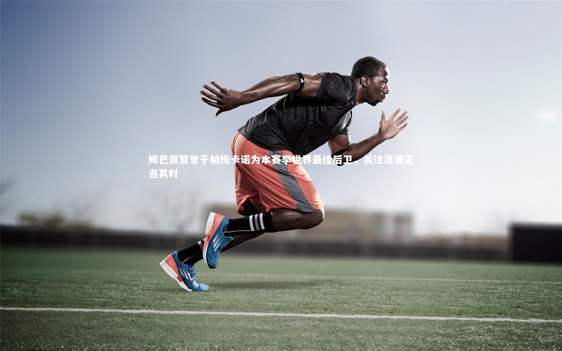 九游体育官方入口：姆巴佩赞誉于帕梅卡诺为本赛季世界最佳后卫，关注浪潮正当其时