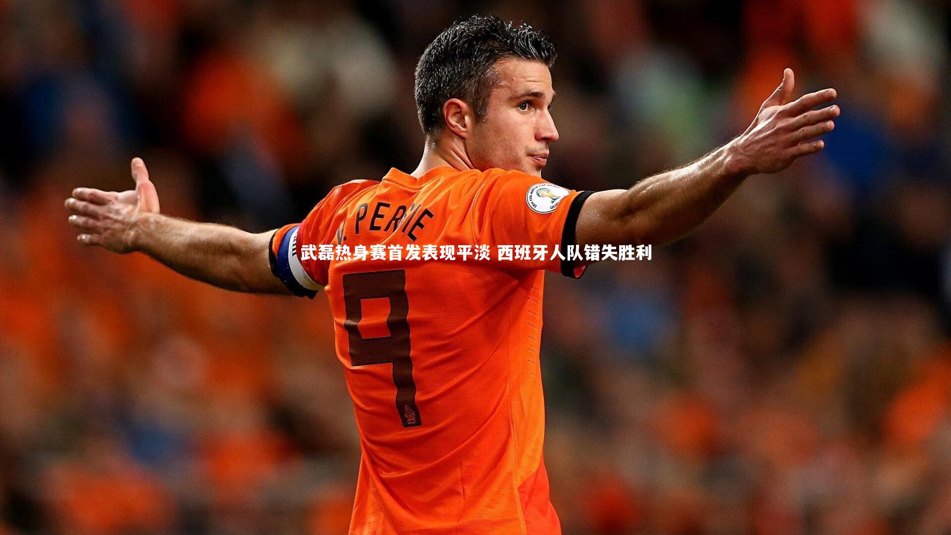 九游体育官网：武磊热身赛首发表现平淡 西班牙人队错失胜利