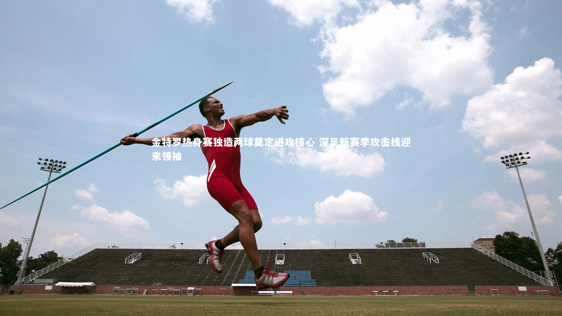 【九游体育登录入口】金特罗热身赛独造两球奠定进攻核心 深足新赛季攻击线迎来领袖