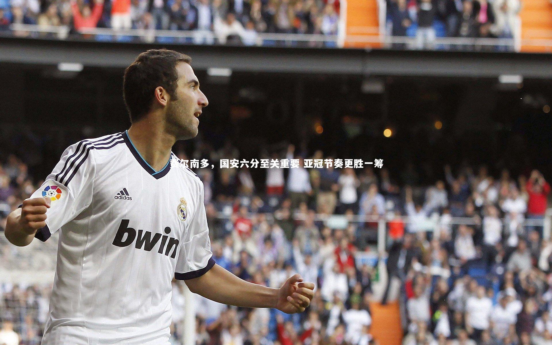 费尔南多，国安六分至关重要 亚冠节奏更胜一筹