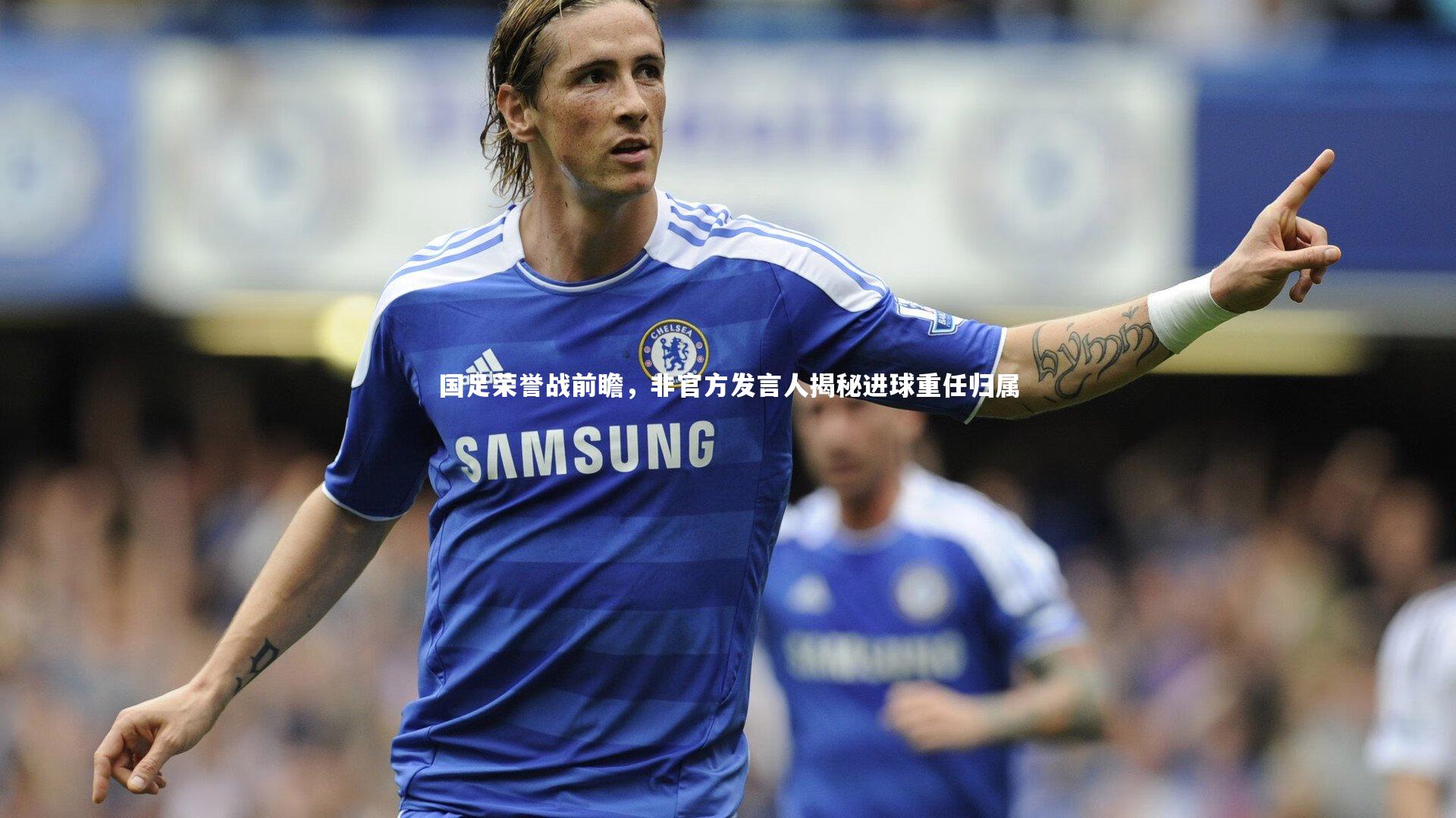 国足荣誉战前瞻，非官方发言人揭秘进球重任归属